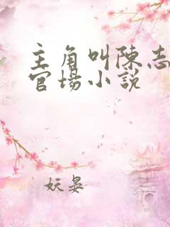 主角叫陈志远的官场小说 主角叫陈志远的官场小说