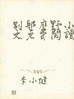 别那么野小说全文免费阅读笔趣阁 别那么野小说全文免费阅读笔趣阁