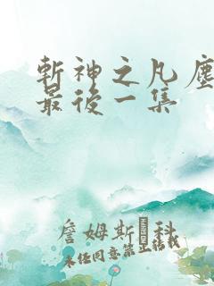 斩神之凡尘神域最后一集
