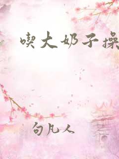 吃大奶子操小逼