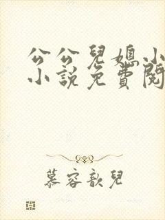 公公儿媳小雪的小说免费阅读全文