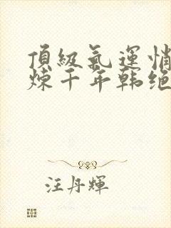 顶级气运悄悄修炼千年韩绝小说免费全文下载
