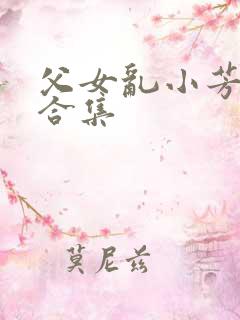 父女乱小芳小说合集 父女乱小芳小说合集