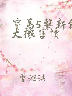 宝马5系新能源大概售价 宝马5系新能源大概售价