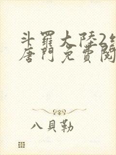 斗罗大陆2绝世唐门免费阅读小说全文