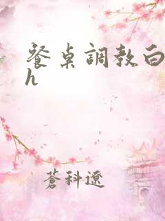餐桌调教白月hh