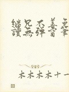 继兄不善免费阅读无弹窗笔趣阁