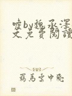 嘘by魏承泽全文免费阅读笔趣阁无弹窗