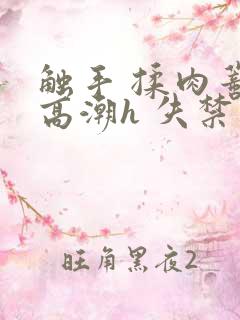 触手 揉肉蒂 高潮h 失禁