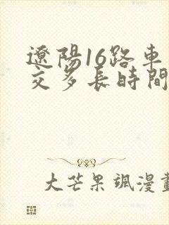 辽阳16路车公交多长时间一趟
