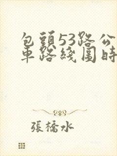 包头53路公交车路线图时间点 包头53路公交车路线图时间点