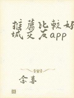 推荐比较好的同城交友app 推荐比较好的同城交友app