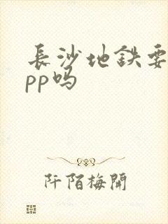长沙地铁要下app吗