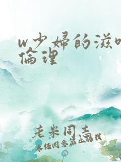 w少妇的滋味6伦理