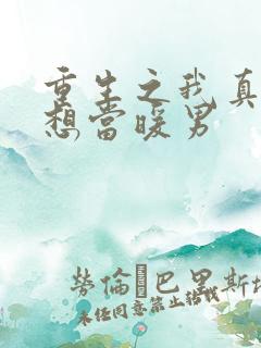 重生之我真的只想当暖男 重生之我真的只想当暖男