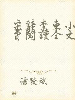 宋辞李东小说免费阅读全文无弹窗 宋辞李东小说免费阅读全文无弹窗