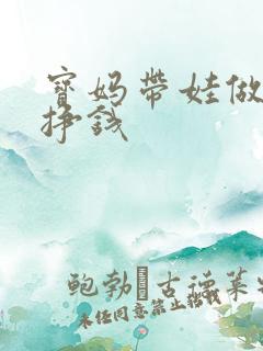 宝妈带娃做什么挣钱 宝妈带娃做什么挣钱