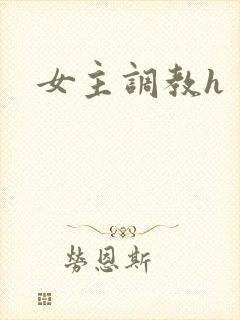 女主调教h 女主调教h