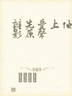 谁先爱上他的电影原声 谁先爱上他的电影原声
