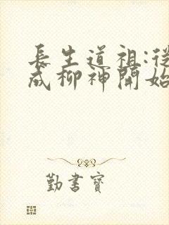 长生道祖:从养成柳神开始txt小说