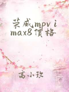 荣威mpv imax8价格 荣威mpv imax8价格