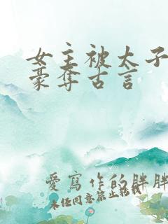 女主被太子强取豪夺古言 女主被太子强取豪夺古言