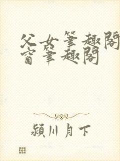 父女笔趣阁无弹窗笔趣阁
