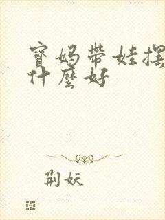 宝妈带娃摆摊卖什么好