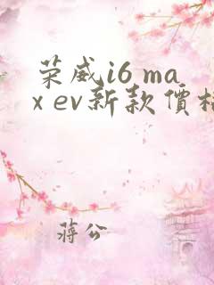 荣威i6 max ev新款价格 荣威i6 max ev新款价格