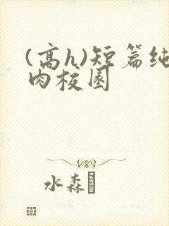 (高h)短篇纯肉校园