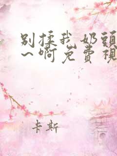别揉我奶头…嗯～啊免费视频网站