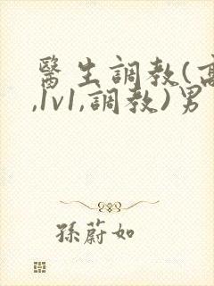 医生调教(高h,1v1,调教)男男小说