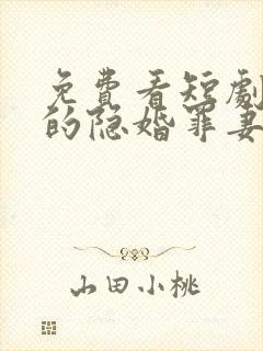 免费看短剧顾少的隐婚罪妻 免费看短剧顾少的隐婚罪妻