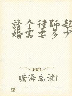 请个律师起诉离婚需要多少钱