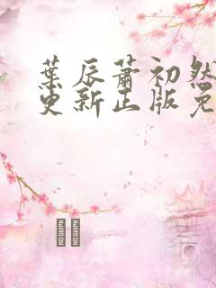 叶辰萧初然最快更新正版免费阅读 叶辰萧初然最快更新正版免费阅读