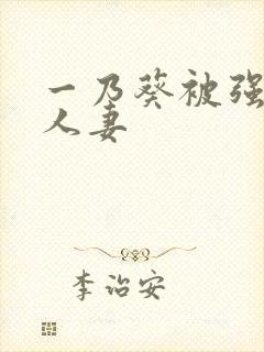 一乃葵被强辱的人妻 一乃葵被强辱的人妻