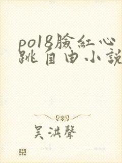 po18脸红心跳自由小说网