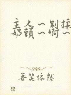 主人～别揉了～奶头～啊～嗯啊