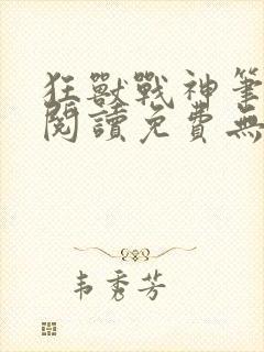 狂兽战神笔趣阁阅读免费无弹窗