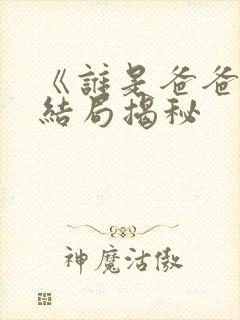 《谁是爸爸》大结局揭秘 《谁是爸爸》大结局揭秘