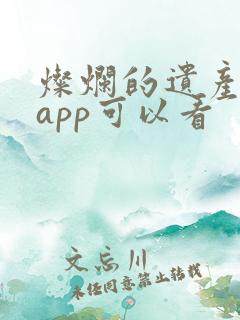 灿烂的遗产哪个app可以看 灿烂的遗产哪个app可以看