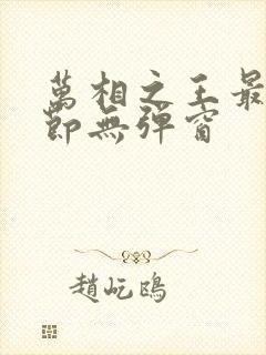 万相之王最新章节无弹窗 万相之王最新章节无弹窗