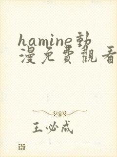 hamine动漫免费观看高清 hamine动漫免费观看高清