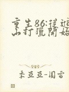 重生86:从进山打猎开始发家致富 重生86:从进山打猎开始发家致富