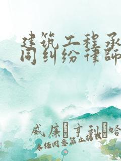 建筑工程承包合同纠纷律师咨询