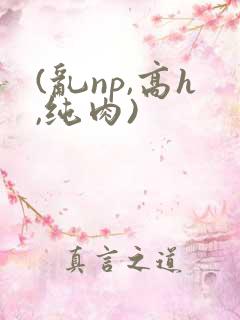 (乱np,高h,纯肉)