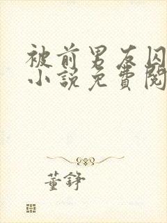 被前男友囚禁了小说免费阅读无弹窗