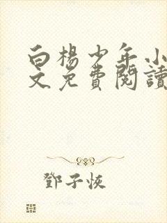 白杨少年小说全文免费阅读无弹窗