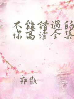 不能错过的只有你高清全集免费观看
