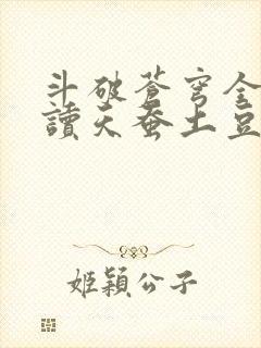 斗破苍穹全文阅读天蚕土豆 斗破苍穹全文阅读天蚕土豆